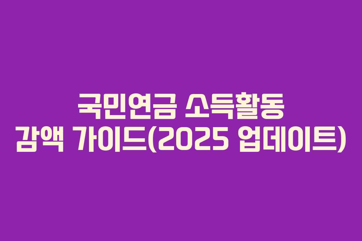 국민연금 소득활동 감액 가이드(2025 업데이트)