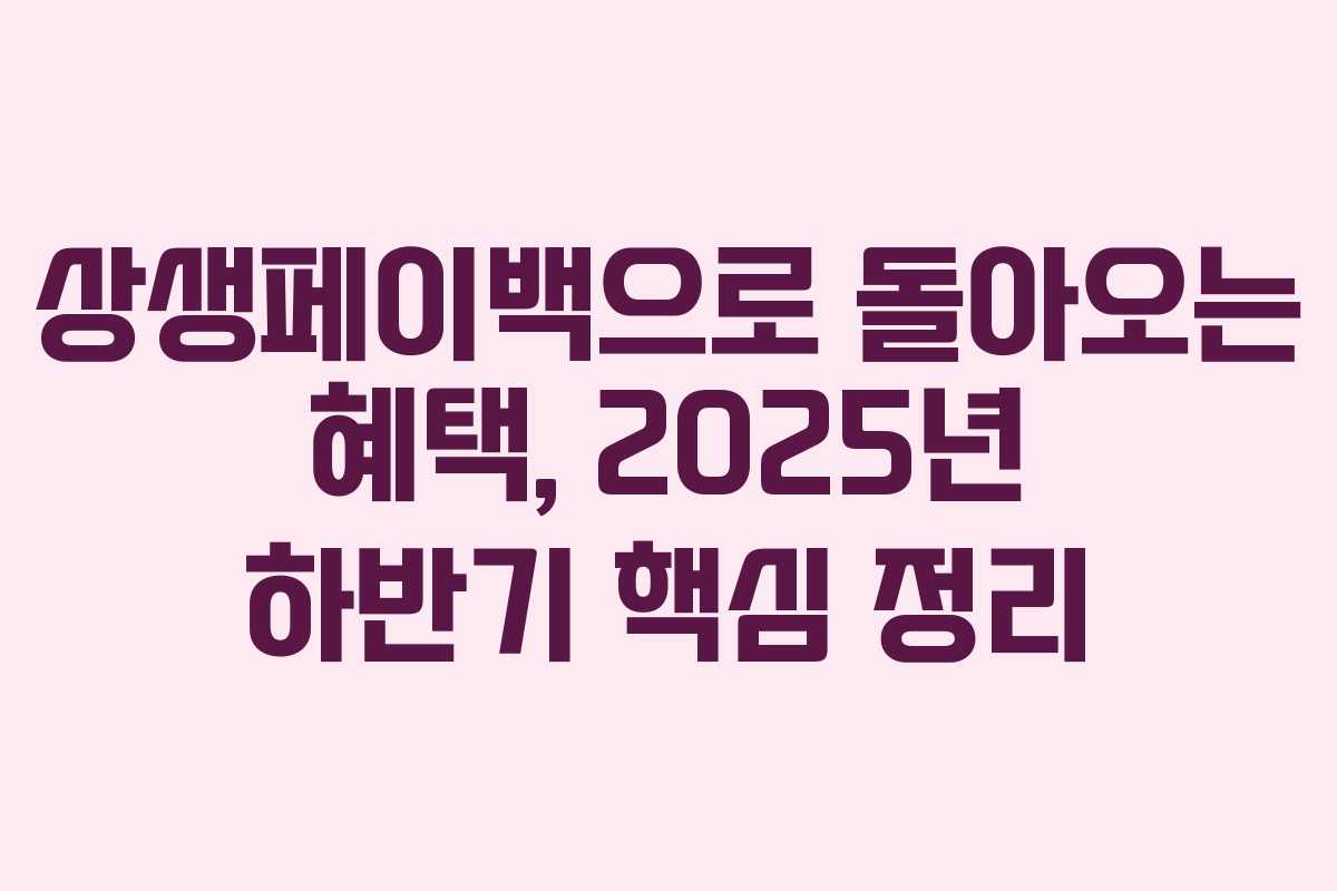 상생페이백으로 돌아오는 혜택, 2025년 하반기 핵심 정리