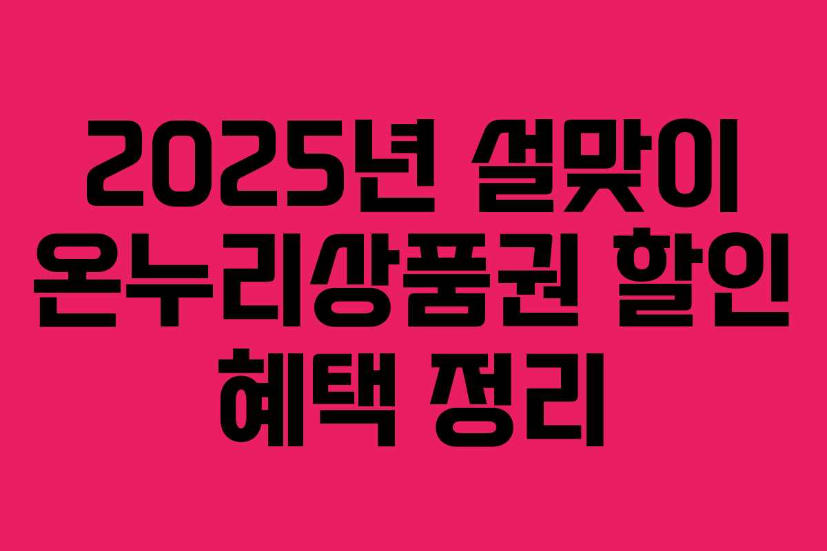 2025년 설맞이 온누리상품권 할인 혜택 정리 2025년 설맞이 온누리상품권 할인 혜택 정리