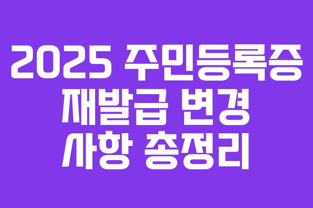 2025 주민등록증 재발급 변경 사항 총정리
