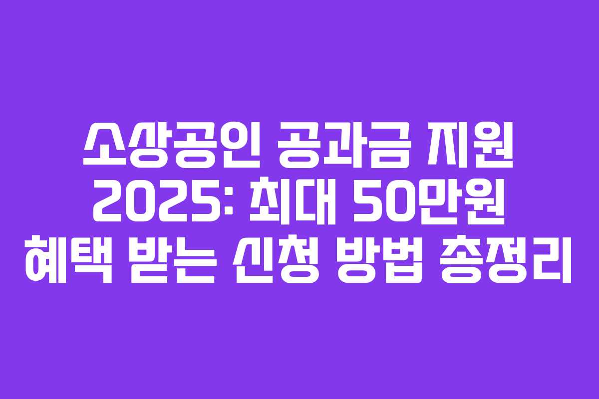 소상공인 공과금 지원 2025: 최대 50만원 혜택 받는 신청 방법 총정리