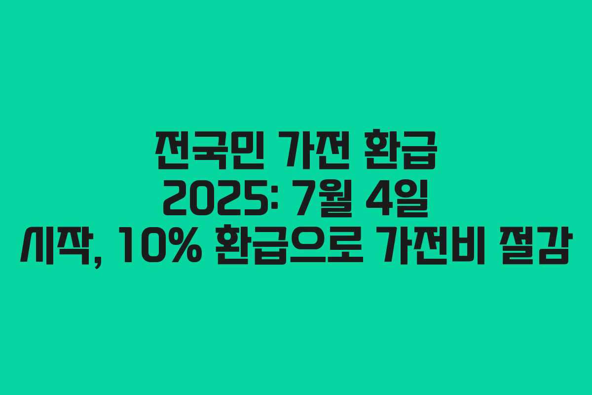 전국민 가전 환급 2025: 7월 4일 시작, 10% 환급으로 가전비 절감