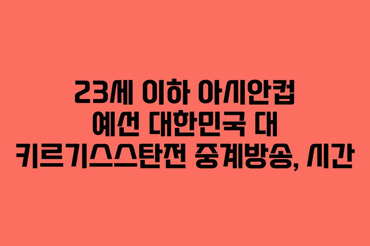 23세 이하 아시안컵 예선 대한민국 대 키르기스스탄전 중계방송, 시간 23세 이하 아시안컵 예선 대한민국 대 키르기스스탄전 중계방송, 시간