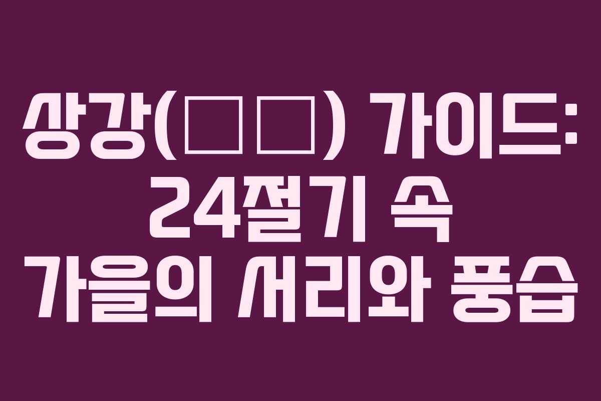 상강(霜降) 가이드: 24절기 속 가을의 서리와 풍습