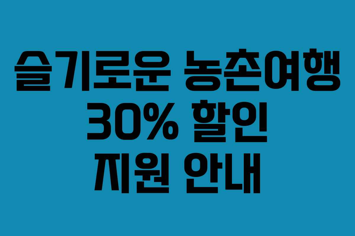 슬기로운 농촌여행 30% 할인 지원 안내