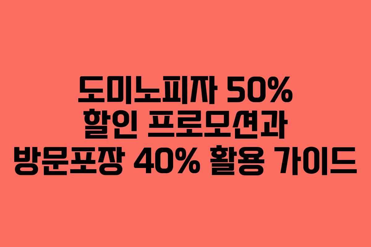 도미노피자 50% 할인 프로모션과 방문포장 40% 활용 가이드