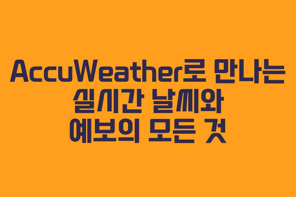 AccuWeather로 만나는 실시간 날씨와 예보의 모든 것