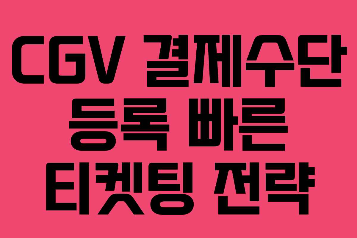 CGV 결제수단 등록 빠른 티켓팅 전략