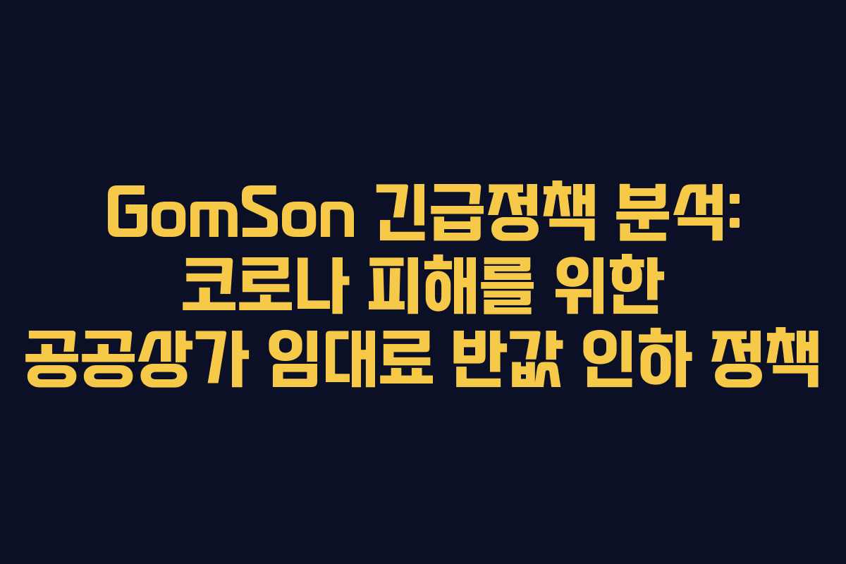 GomSon 긴급정책 분석: 코로나 피해를 위한 공공상가 임대료 반값 인하 정책
