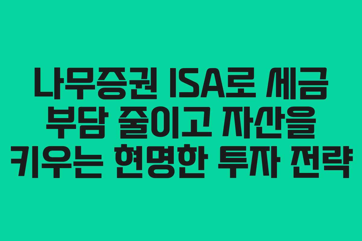나무증권 ISA로 세금 부담 줄이고 자산을 키우는 현명한 투자 전략 나무증권 ISA로 세금 부담 줄이고 자산을 키우는 현명한 투자 전략