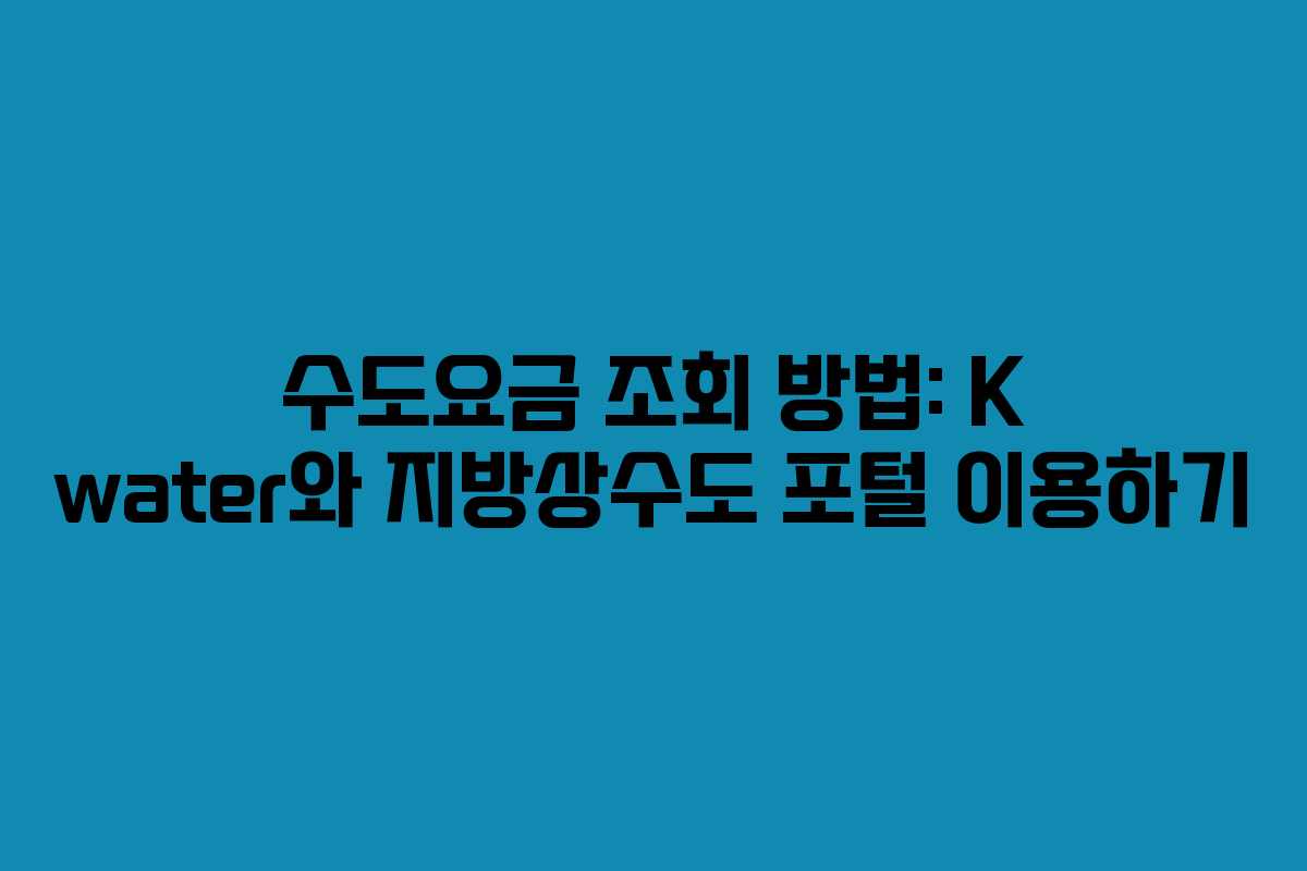 수도요금 조회 방법: K water와 지방상수도 포털 이용하기