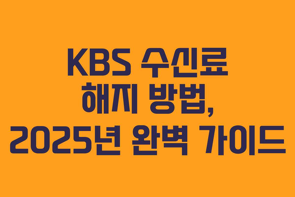 KBS 수신료 해지 방법, 2025년 완벽 가이드