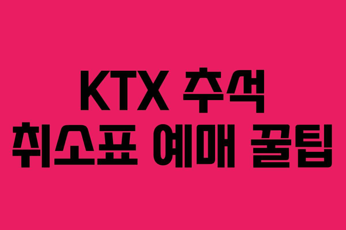 KTX 추석 취소표 예매 꿀팁