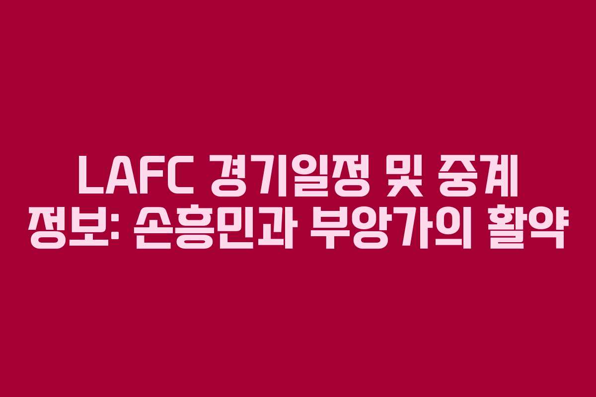 LAFC 경기일정 및 중계 정보: 손흥민과 부앙가의 활약
