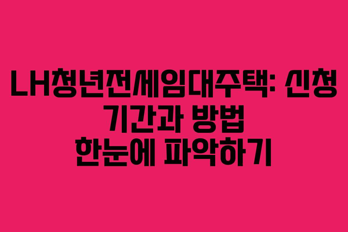 LH청년전세임대주택: 신청 기간과 방법 한눈에 파악하기