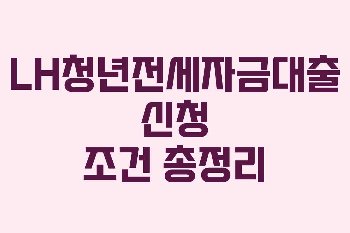 LH청년전세자금대출 신청 조건 총정리