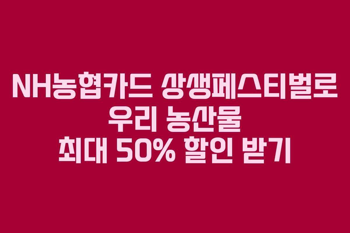 NH농협카드 상생페스티벌로 우리 농산물 최대 50% 할인 받기