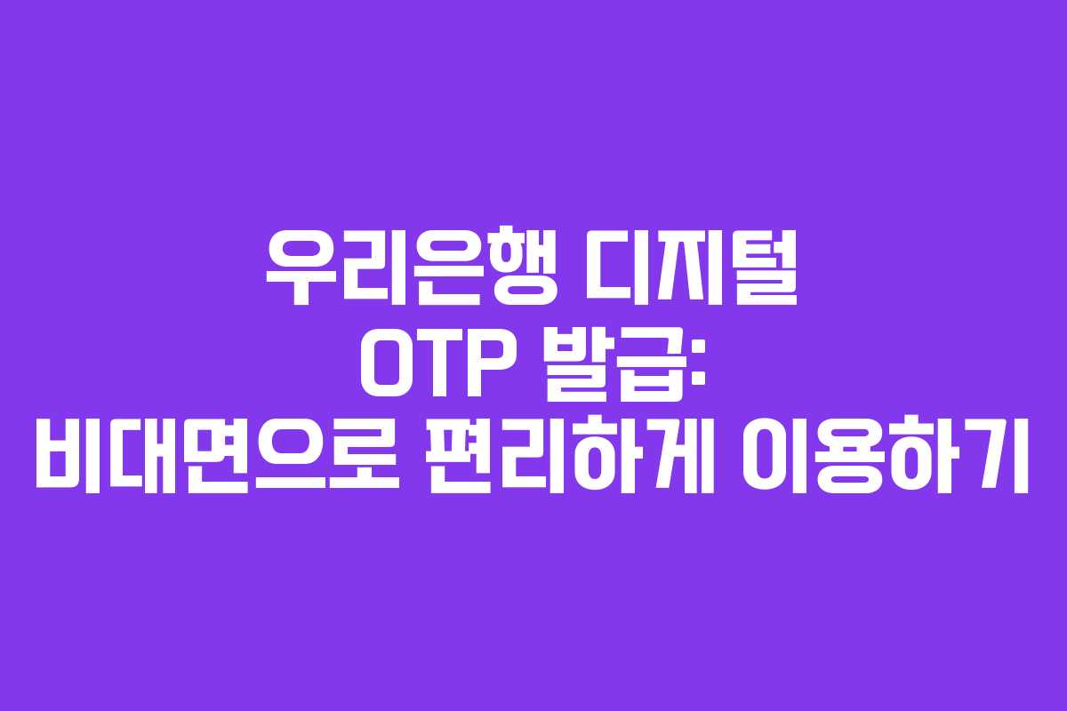 우리은행 디지털 OTP 발급: 비대면으로 편리하게 이용하기 우리은행 디지털 OTP 발급: 비대면으로 편리하게 이용하기