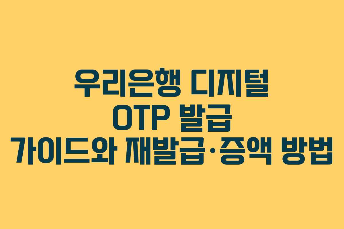 우리은행 디지털 OTP 발급 가이드와 재발급·증액 방법