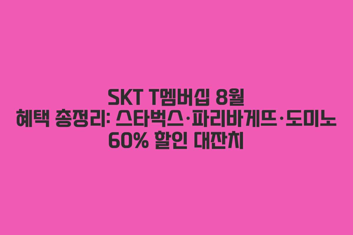 SKT T멤버십 8월 혜택 총정리: 스타벅스·파리바게뜨·도미노 60% 할인 대잔치