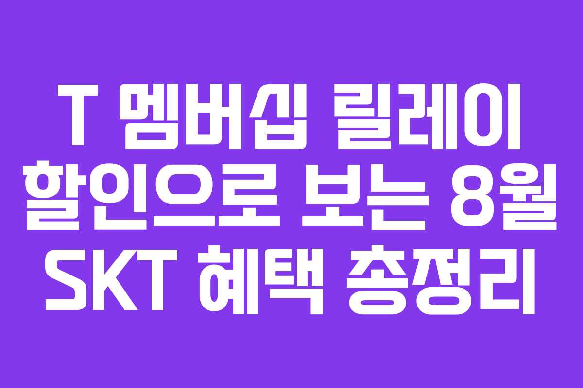 T 멤버십 릴레이 할인으로 보는 8월 SKT 혜택 총정리