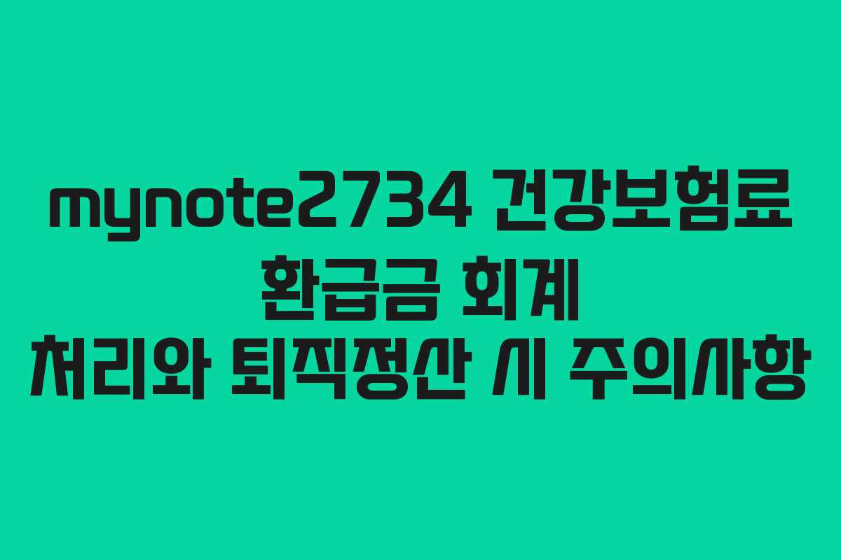 mynote2734 건강보험료 환급금 회계 처리와 퇴직정산 시 주의사항