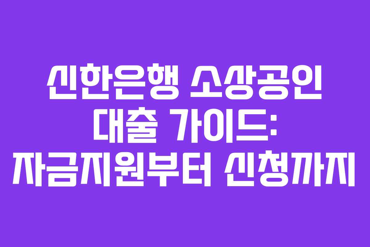 신한은행 소상공인 대출 가이드: 자금지원부터 신청까지