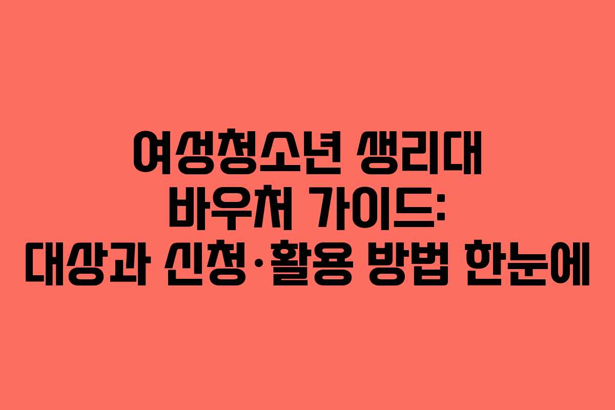 여성청소년 생리대 바우처 가이드: 대상과 신청·활용 방법 한눈에