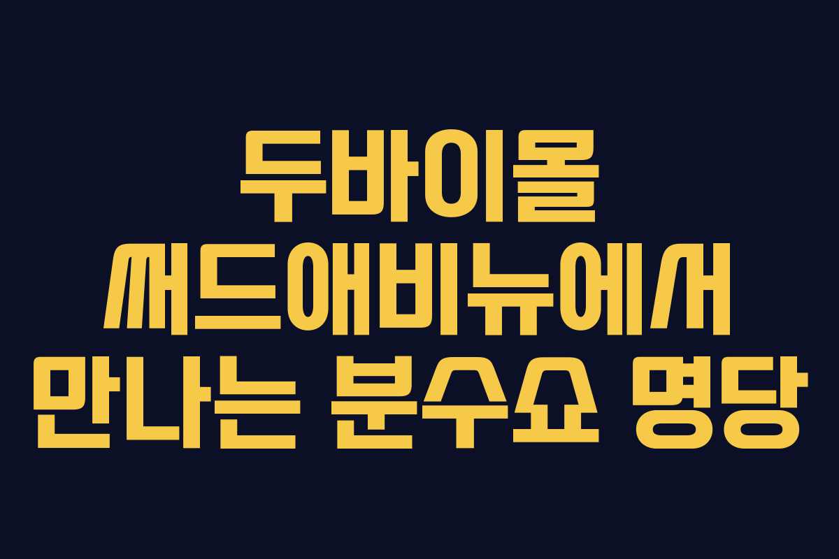 두바이몰 써드애비뉴에서 만나는 분수쇼 명당