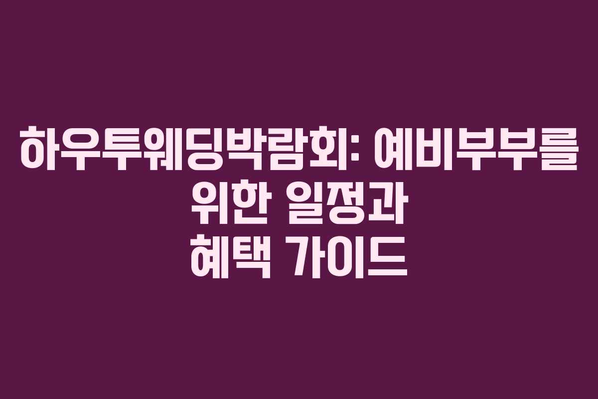 하우투웨딩박람회: 예비부부를 위한 일정과 혜택 가이드