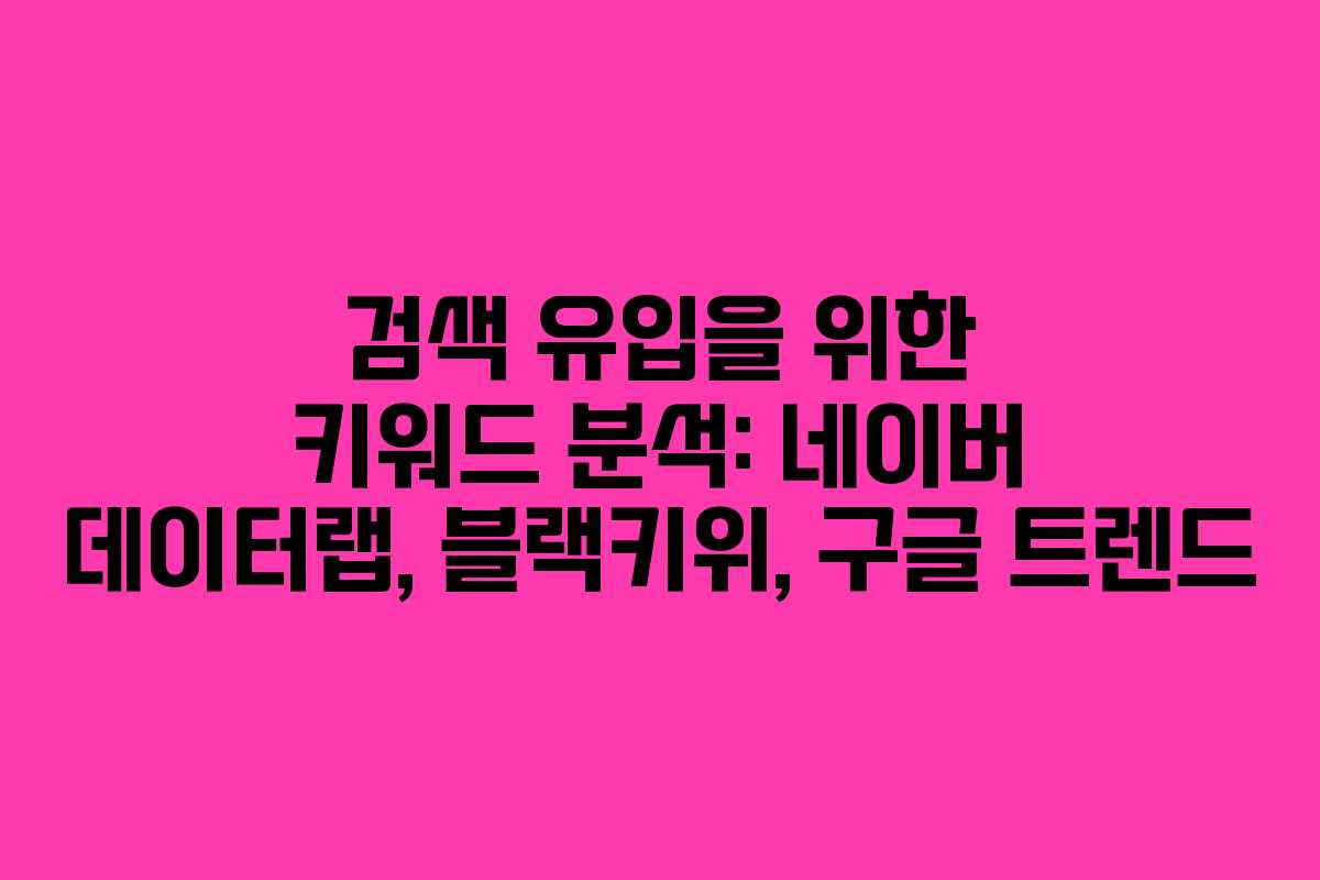 검색 유입을 위한 키워드 분석: 네이버 데이터랩, 블랙키위, 구글 트렌드
