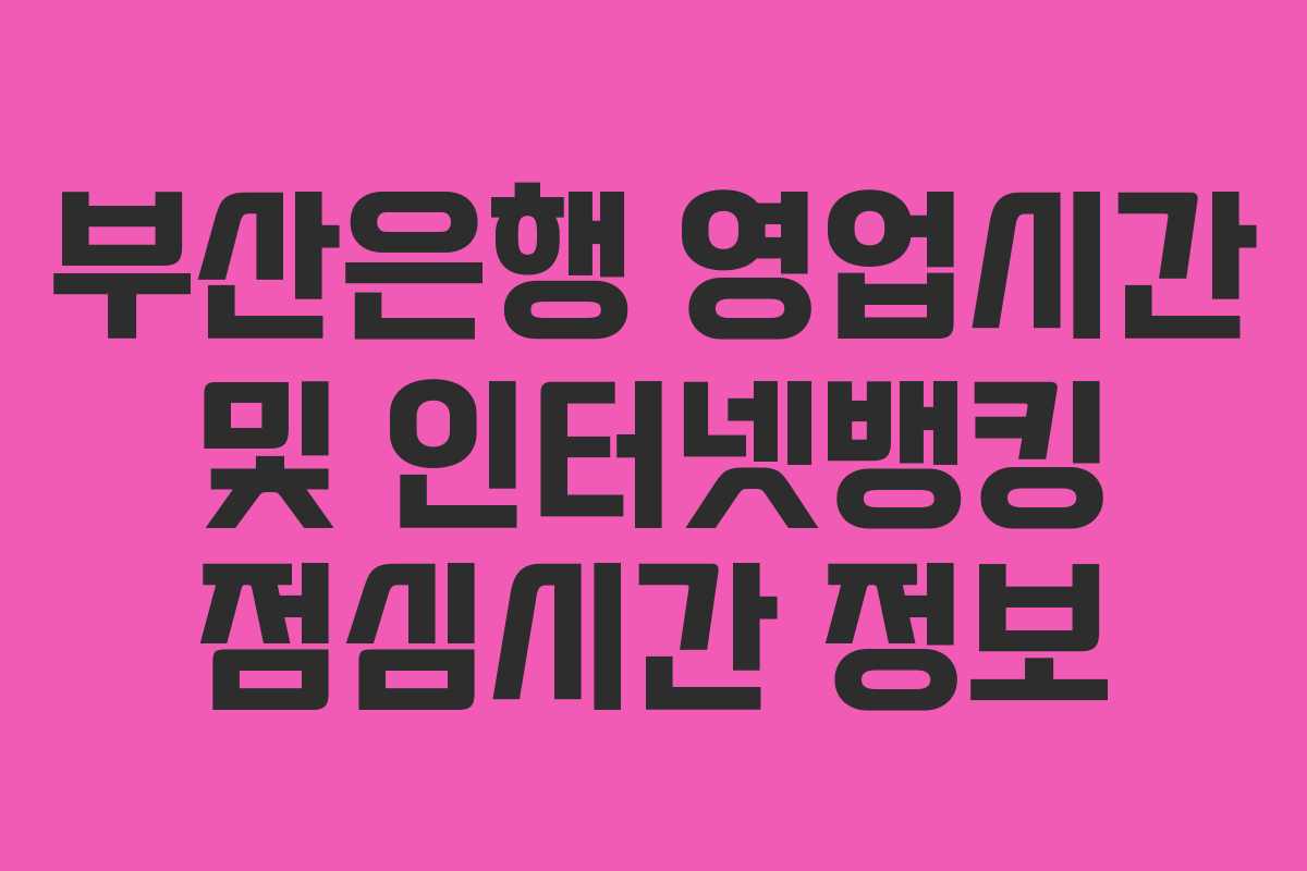 부산은행 영업시간 및 인터넷뱅킹 점심시간 정보