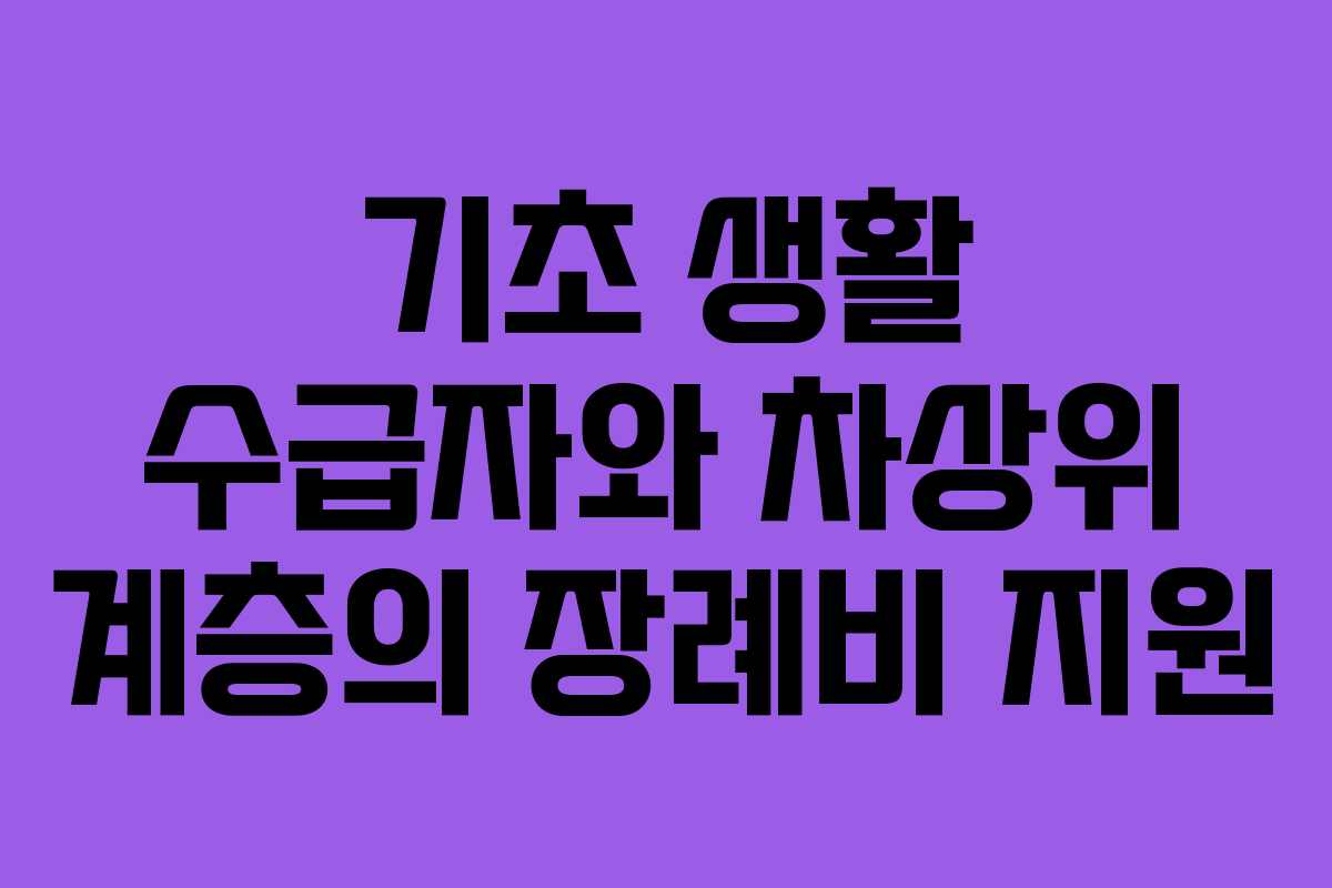 기초 생활 수급자와 차상위 계층의 장례비 지원