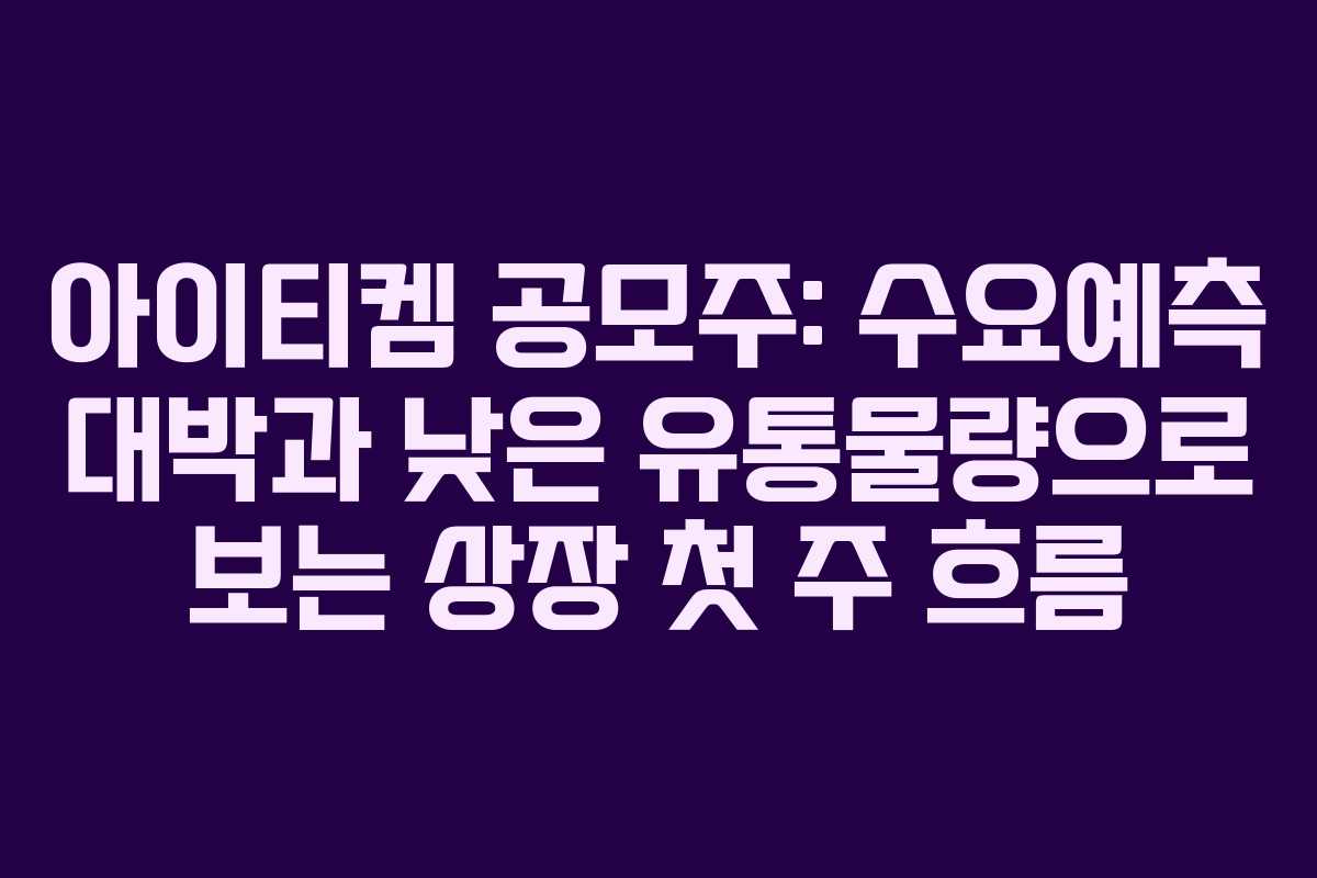 아이티켐 공모주: 수요예측 대박과 낮은 유통물량으로 보는 상장 첫 주 흐름 아이티켐 공모주: 수요예측 대박과 낮은 유통물량으로 보는 상장 첫 주 흐름