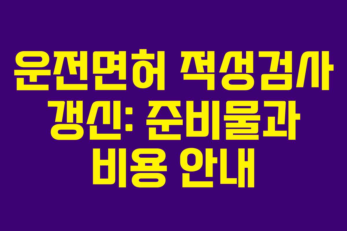 운전면허 적성검사 갱신: 준비물과 비용 안내
