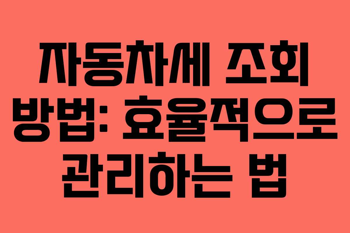 자동차세 조회 방법: 효율적으로 관리하는 법