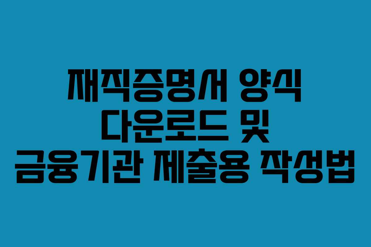 재직증명서 양식 다운로드 및 금융기관 제출용 작성법