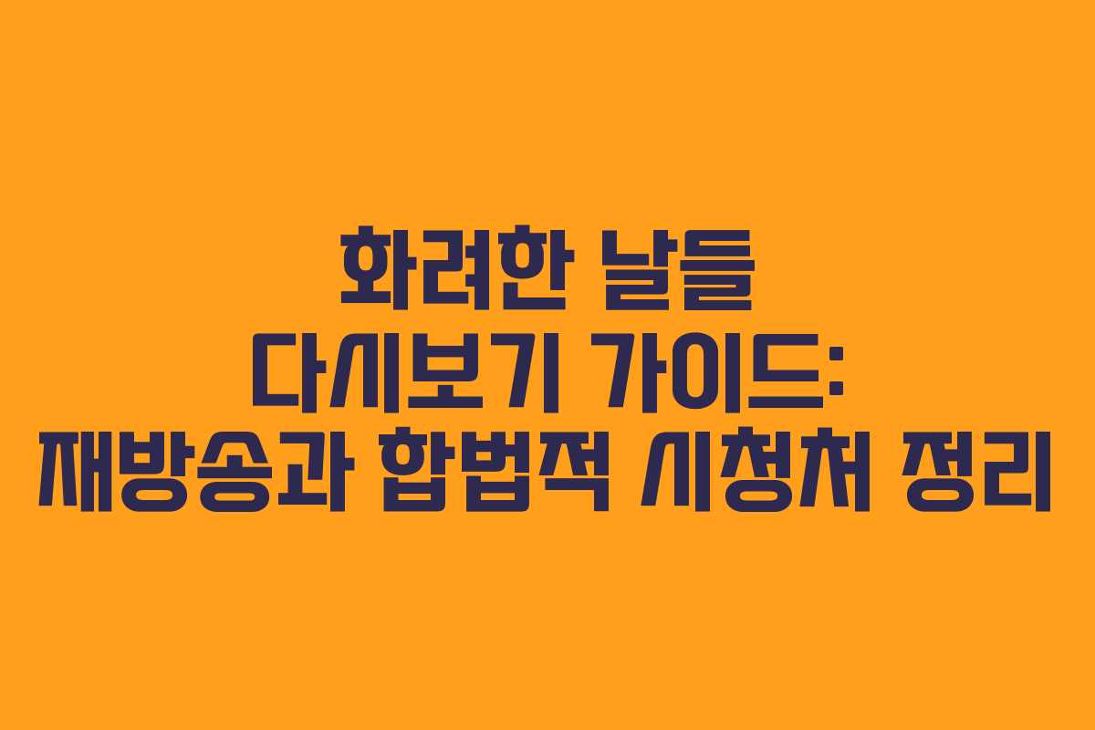 화려한 날들 다시보기 가이드: 재방송과 합법적 시청처 정리