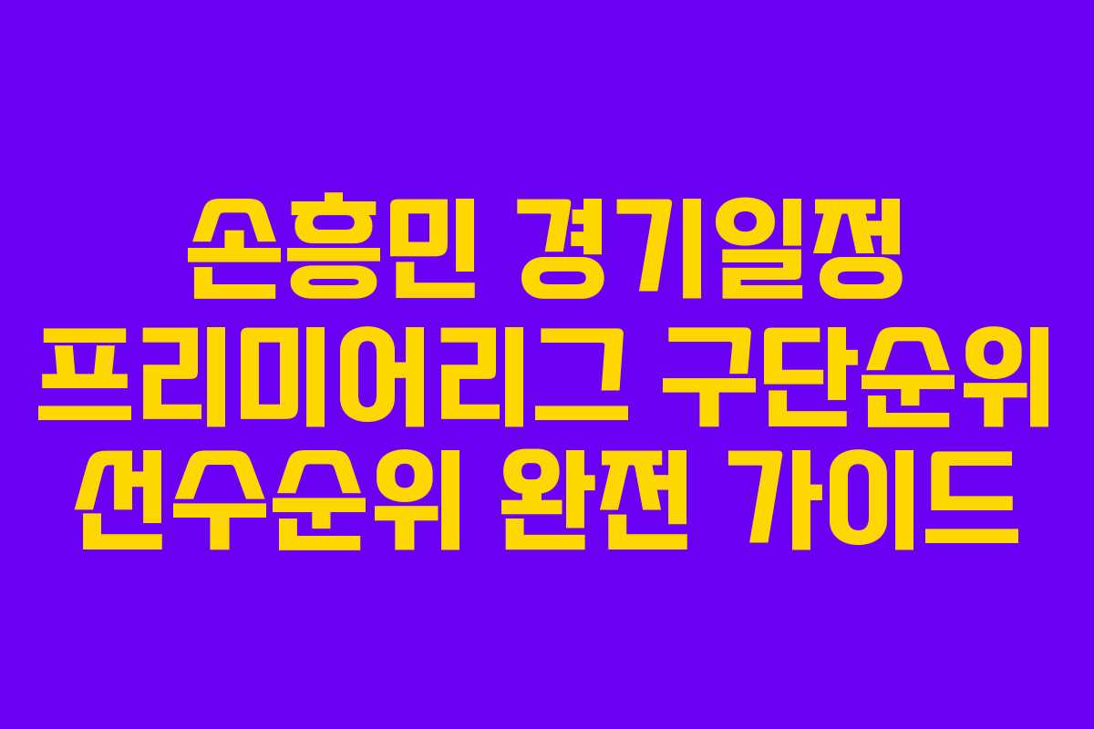 손흥민 경기일정 프리미어리그 구단순위 선수순위 완전 가이드