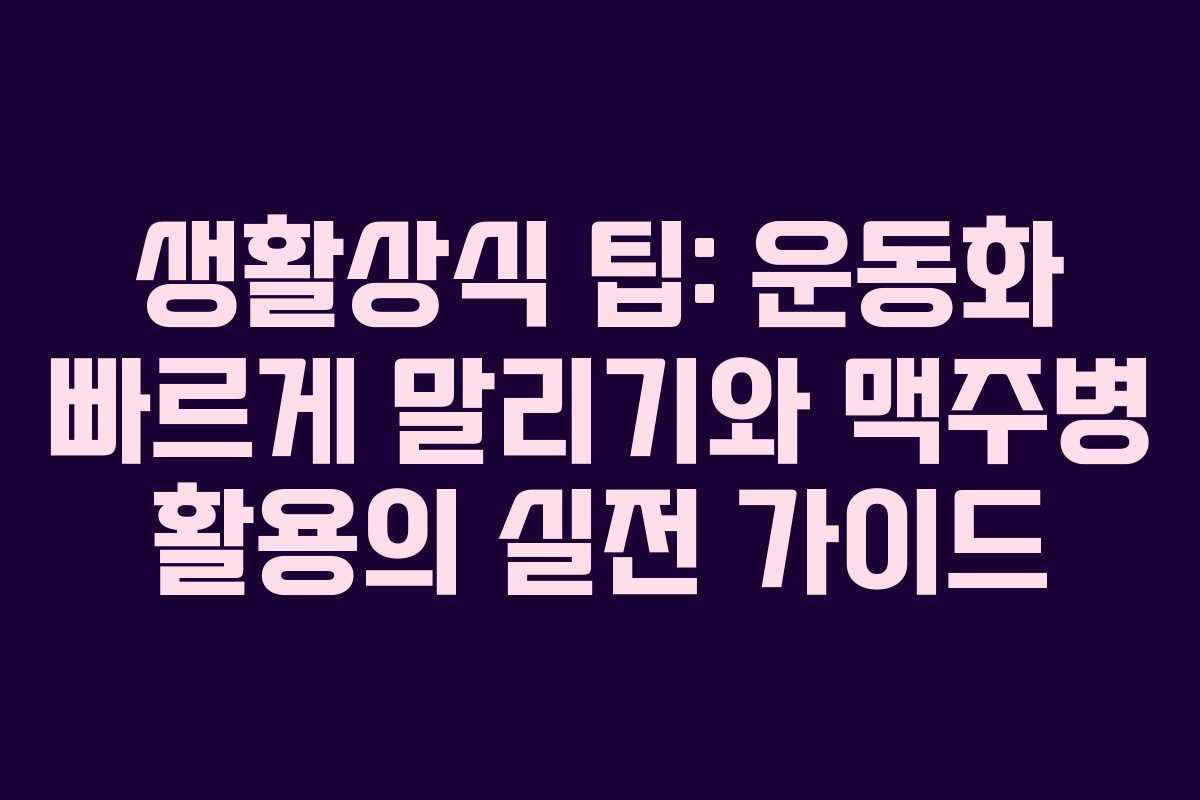 생활상식 팁: 운동화 빠르게 말리기와 맥주병 활용의 실전 가이드 생활상식 팁: 운동화 빠르게 말리기와 맥주병 활용의 실전 가이드