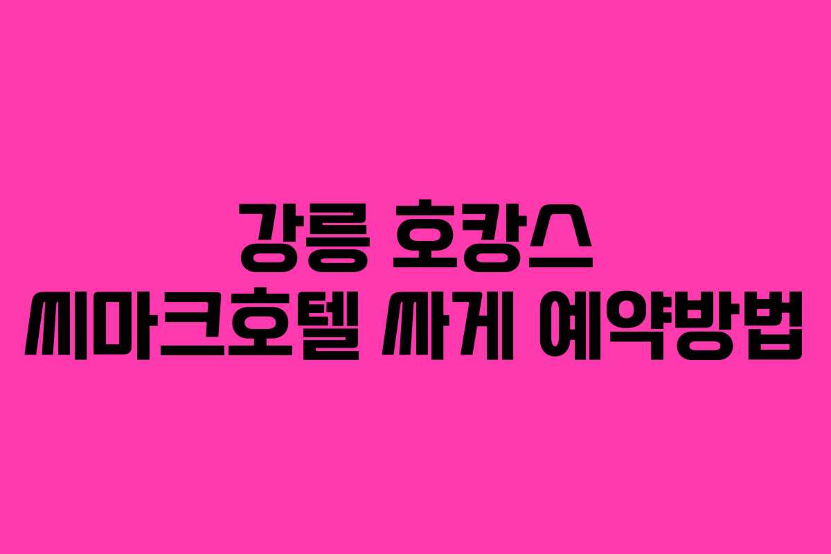 강릉 호캉스 씨마크호텔 싸게 예약방법