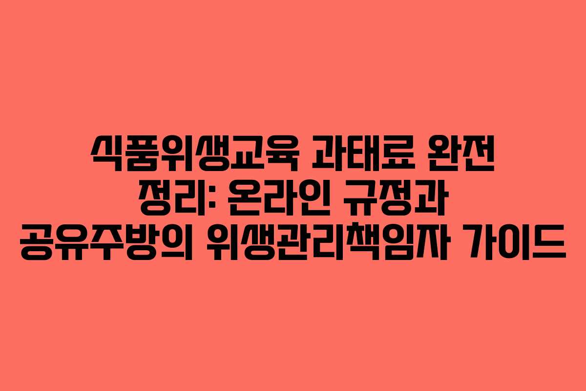 식품위생교육 과태료 완전 정리: 온라인 규정과 공유주방의 위생관리책임자 가이드