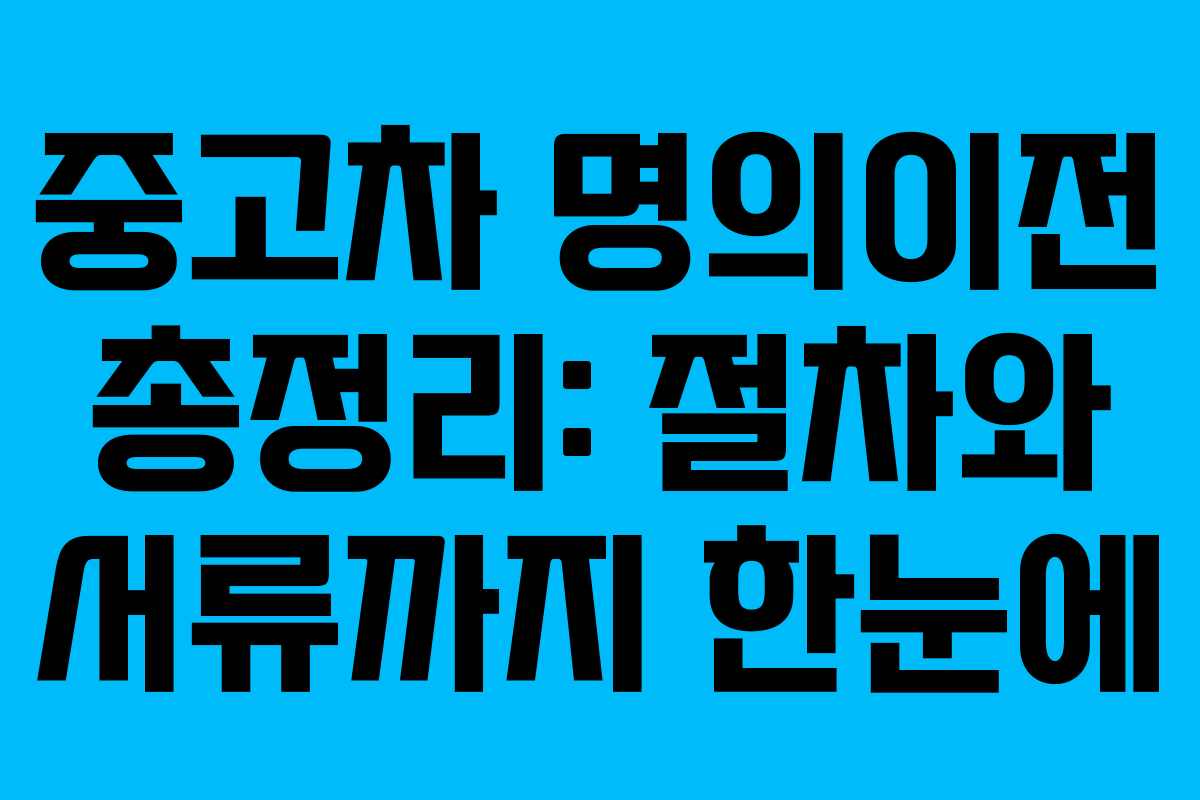 중고차 명의이전 총정리: 절차와 서류까지 한눈에