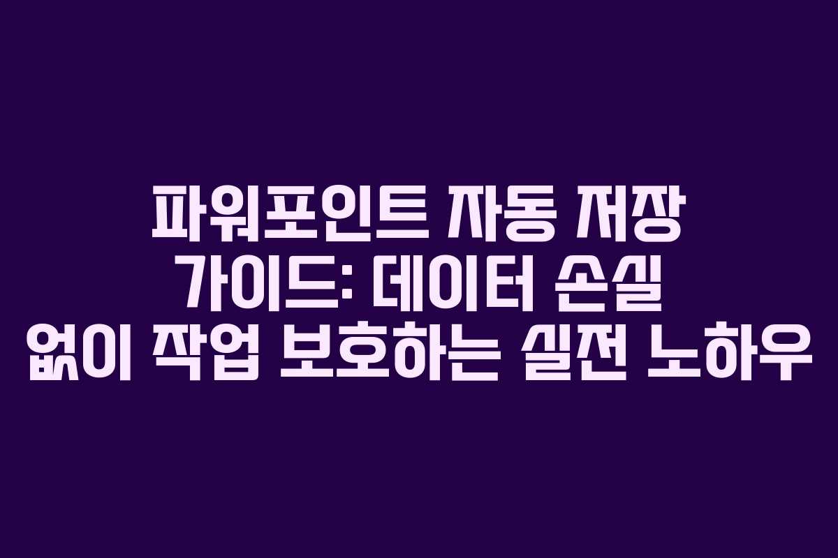 파워포인트 자동 저장 가이드: 데이터 손실 없이 작업 보호하는 실전 노하우