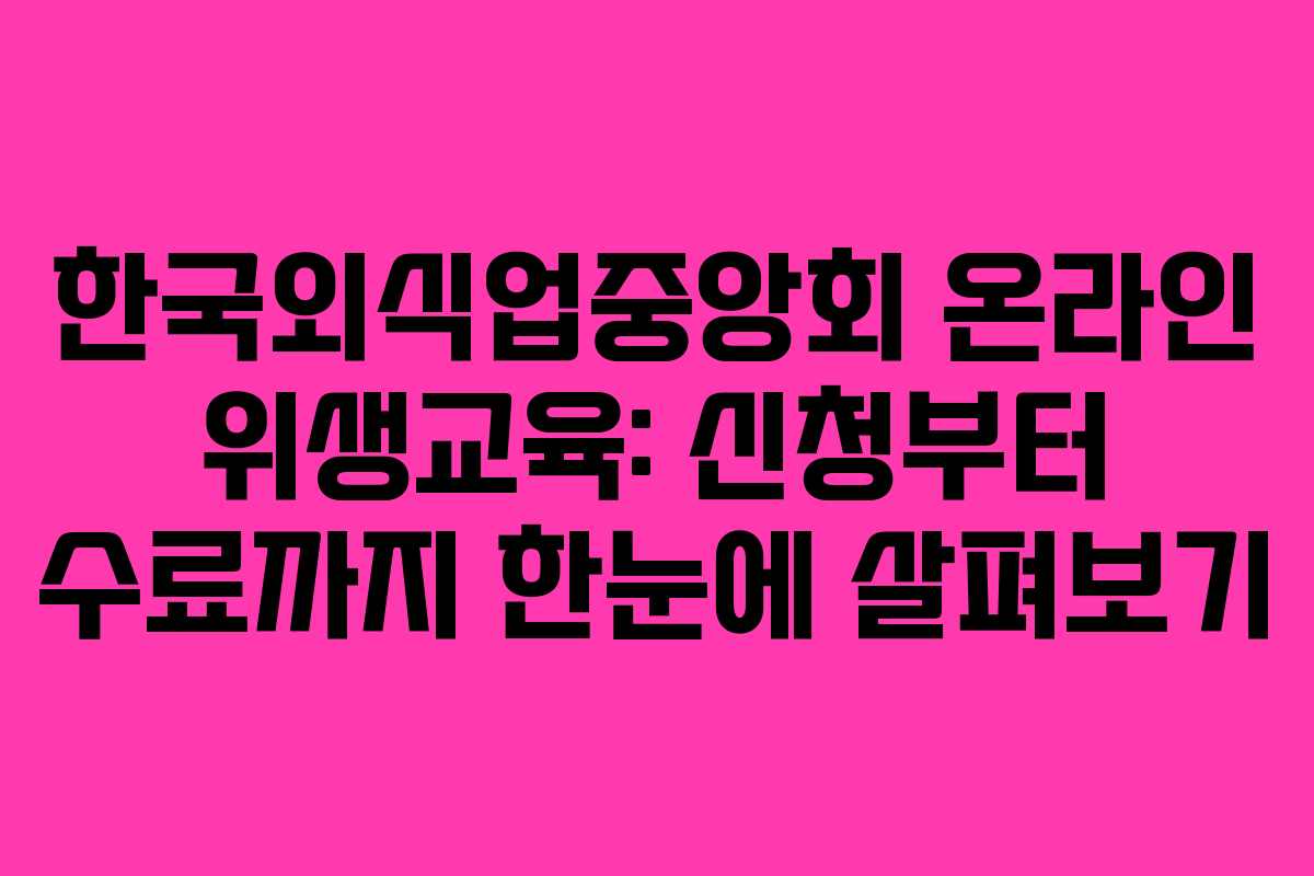 한국외식업중앙회 온라인 위생교육: 신청부터 수료까지 한눈에 살펴보기 한국외식업중앙회 온라인 위생교육: 신청부터 수료까지 한눈에 살펴보기