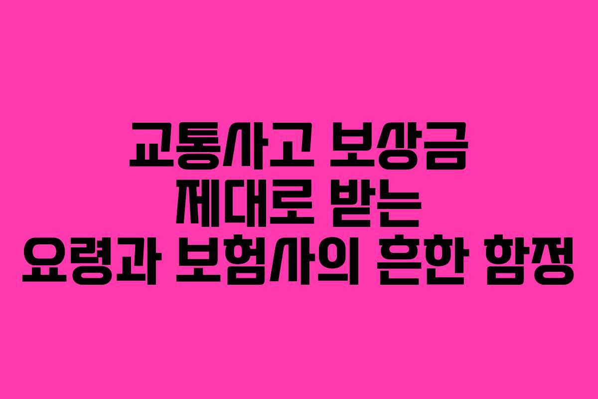 교통사고 보상금 제대로 받는 요령과 보험사의 흔한 함정