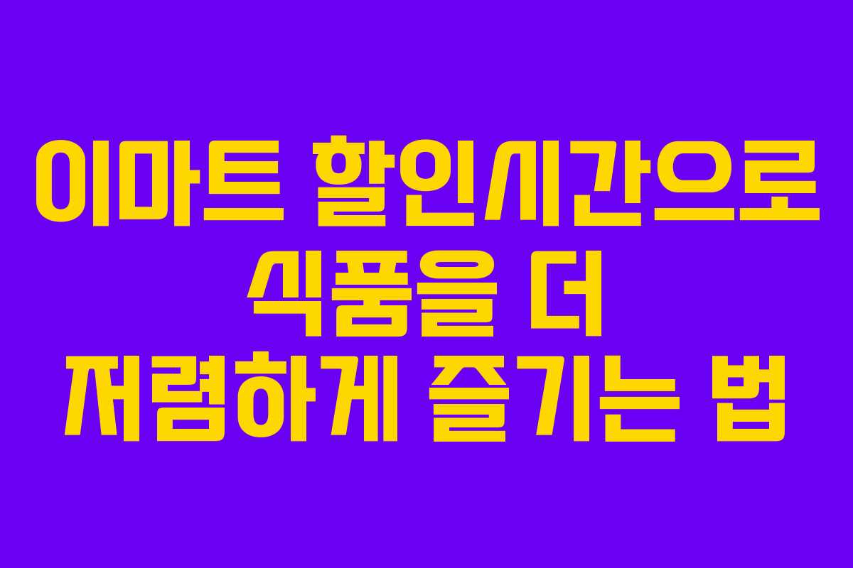 이마트 할인시간으로 식품을 더 저렴하게 즐기는 법