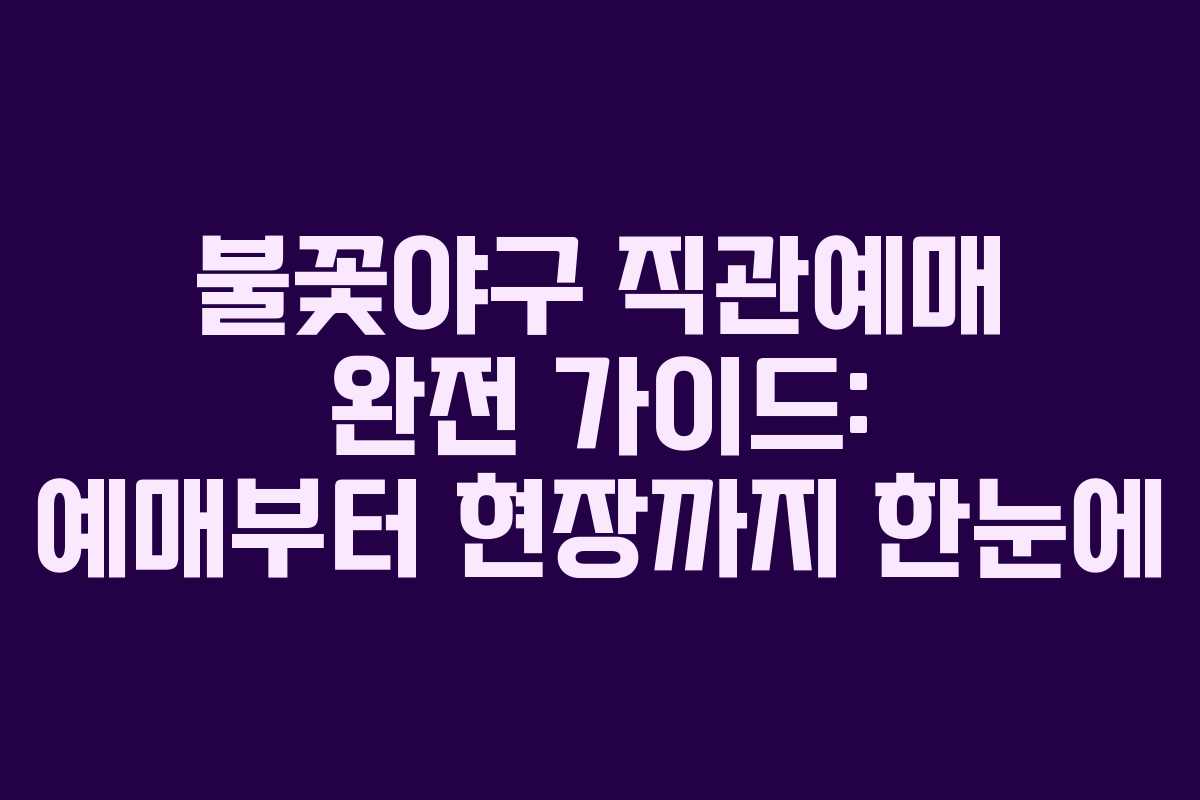 불꽃야구 직관예매 완전 가이드: 예매부터 현장까지 한눈에