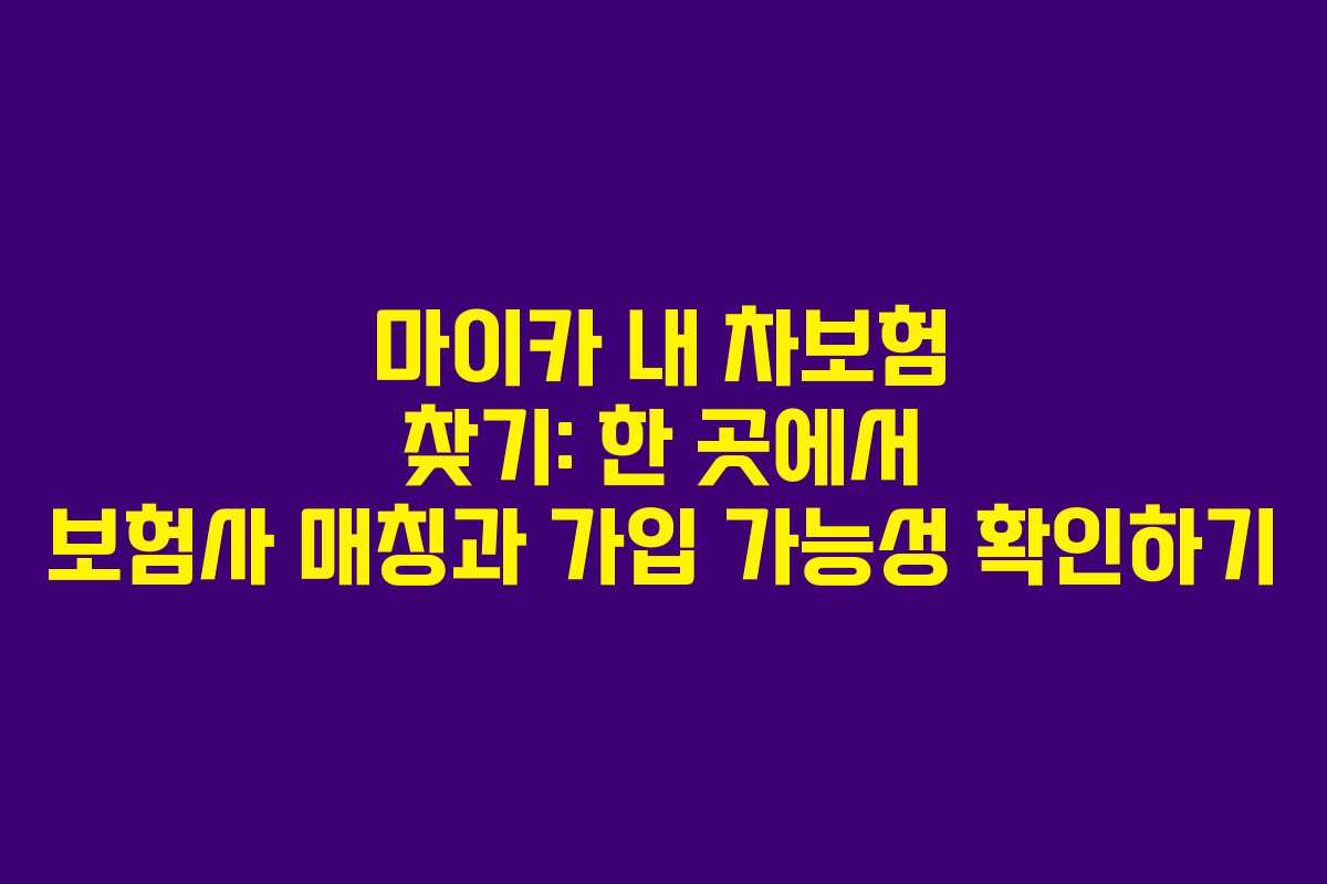 마이카 내 차보험 찾기: 한 곳에서 보험사 매칭과 가입 가능성 확인하기