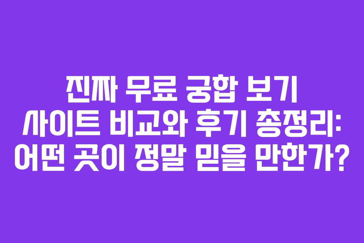 진짜 무료 궁합 보기 사이트 비교와 후기 총정리: 어떤 곳이 정말 믿을 만한가? 진짜 무료 궁합 보기 사이트 비교와 후기 총정리: 어떤 곳이 정말 믿을 만한가?